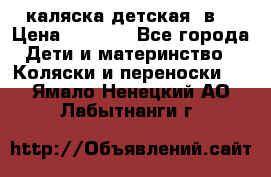 каляска детская 2в1 › Цена ­ 7 000 - Все города Дети и материнство » Коляски и переноски   . Ямало-Ненецкий АО,Лабытнанги г.
